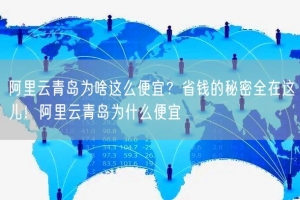 阿里云青岛为啥这么便宜？省钱的秘密全在这儿！阿里云青岛为什么便宜